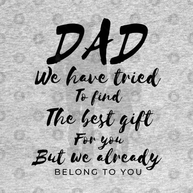 Dad we have tride to find the best gift for you but we already belong to you, father day, best dad by Lekrock Shop